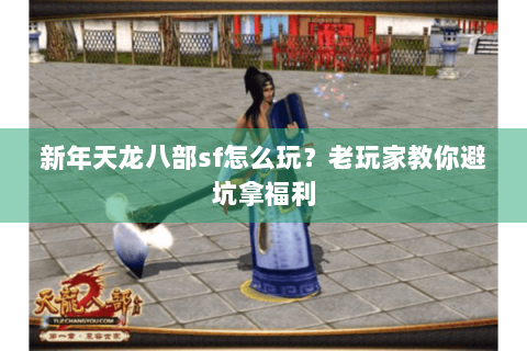 新年天龙八部sf怎么玩？老玩家教你避坑拿福利