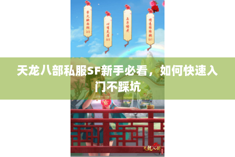 天龙八部私服SF新手必看,如何快速入门不踩坑 天龙八部私服SF新手必看,如何快速入门不踩坑