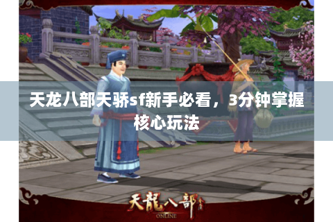 天龙八部天骄sf新手必看,3分钟掌握核心玩法 天龙八部天骄sf新手必看,3分钟掌握核心玩法