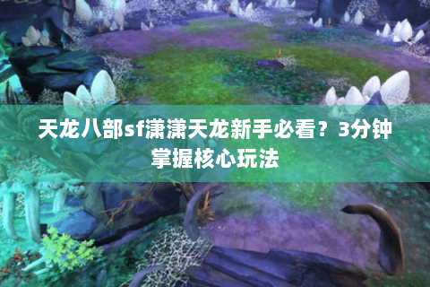 天龙八部sf潇潇天龙新手必看？3分钟掌握核心玩法