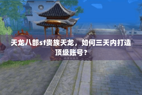 天龙八部sf贵族天龙,如何三天内打造顶级账号? 天龙八部sf贵族天龙,如何三天内打造顶级账号?