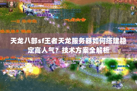 天龙八部sf王者天龙服务器如何搭建稳定高人气?技术方案全解析 天龙八部sf王者天龙服务器如何搭建稳定高人气?技术方案全解析