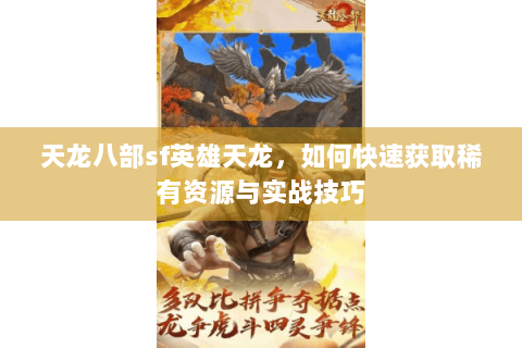 天龙八部sf英雄天龙,如何快速获取稀有资源与实战技巧 天龙八部sf英雄天龙,如何快速获取稀有资源与实战技巧