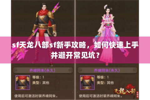 sf天龙八部sf新手攻略,如何快速上手并避开常见坑? sf天龙八部sf新手攻略,如何快速上手并避开常见坑?