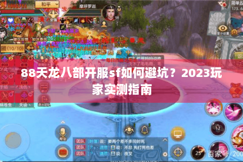 88天龙八部开服sf如何避坑?2023玩家实测指南 88天龙八部开服sf如何避坑?2023玩家实测指南