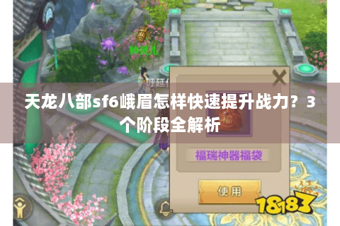 天龙八部sf6峨眉怎样快速提升战力?3个阶段全解析 天龙八部sf6峨眉怎样快速提升战力?3个阶段全解析
