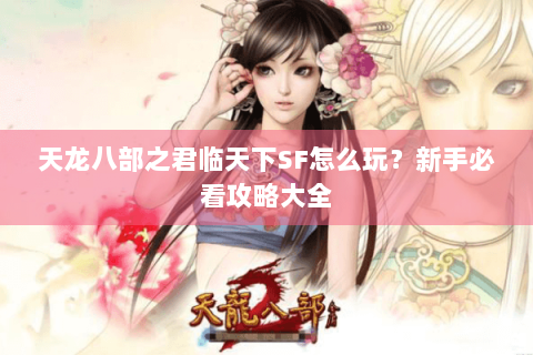 天龙八部之君临天下SF怎么玩？新手必看攻略大全