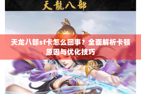 天龙八部sf卡怎么回事?全面解析卡顿原因与优化技巧 天龙八部sf卡怎么回事?全面解析卡顿原因与优化技巧