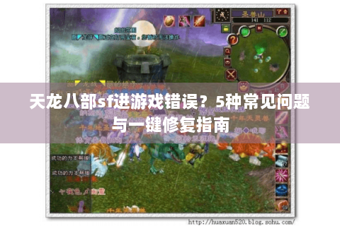 天龙八部sf进游戏错误?5种常见问题与一键修复指南 天龙八部sf进游戏错误?5种常见问题与一键修复指南