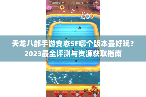 天龙八部手游变态SF哪个版本最好玩?2023最全评测与资源获取指南 天龙八部手游变态SF哪个版本最好玩?2023最全评测与资源获取指南