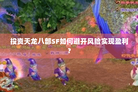 投资天龙八部SF如何避开风险实现盈利？