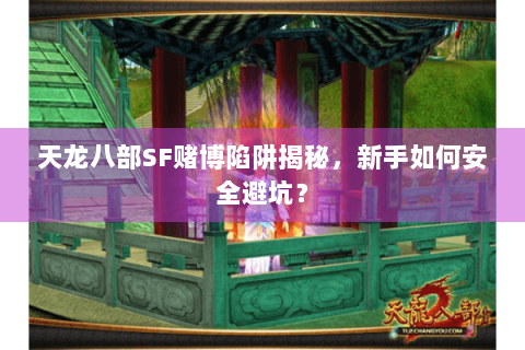 天龙八部SF赌博陷阱揭秘，新手如何安全避坑？