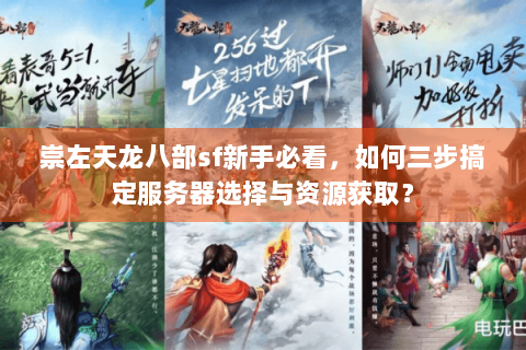 崇左天龙八部sf新手必看,如何三步搞定服务器选择与资源获取? 崇左天龙八部sf新手必看,如何三步搞定服务器选择与资源获取?