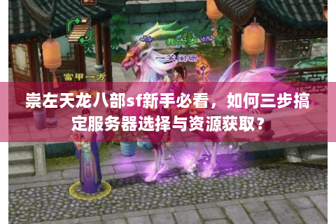 崇左天龙八部sf新手必看,如何三步搞定服务器选择与资源获取? 崇左天龙八部sf新手必看,如何三步搞定服务器选择与资源获取?