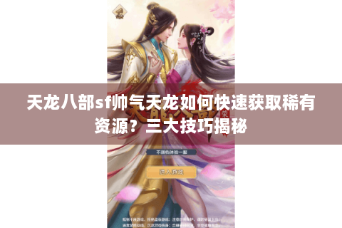 天龙八部sf帅气天龙如何快速获取稀有资源？三大技巧揭秘