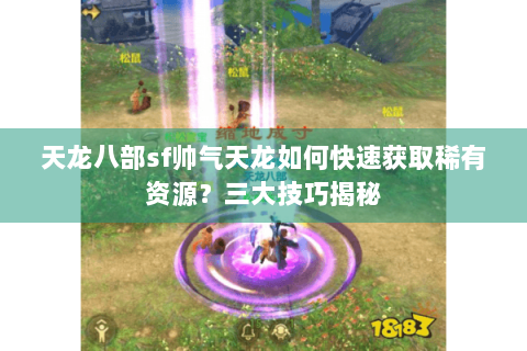 天龙八部sf帅气天龙如何快速获取稀有资源？三大技巧揭秘