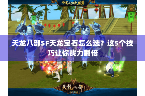 天龙八部SF天龙宝石怎么选?这5个技巧让你战力翻倍 天龙八部SF天龙宝石怎么选?这5个技巧让你战力翻倍
