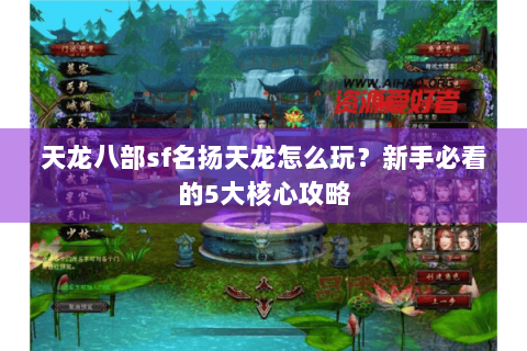 天龙八部sf名扬天龙怎么玩?新手必看的5大核心攻略 天龙八部sf名扬天龙怎么玩?新手必看的5大核心攻略