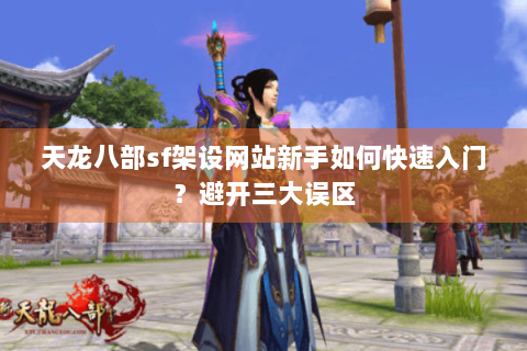 天龙八部sf架设网站新手如何快速入门？避开三大误区