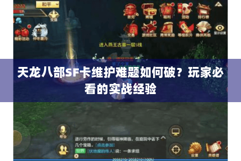 天龙八部SF卡维护难题如何破？玩家必看的实战经验