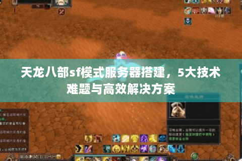 天龙八部sf模式服务器搭建,5大技术难题与高效解决方案 天龙八部sf模式服务器搭建,5大技术难题与高效解决方案