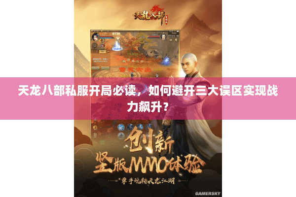 天龙八部私服开局必读，如何避开三大误区实现战力飙升？