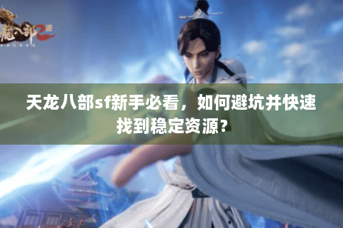 天龙八部sf新手必看,如何避坑并快速找到稳定资源? 天龙八部sf新手必看,如何避坑并快速找到稳定资源?