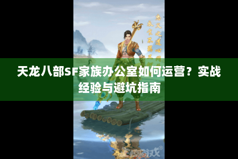 天龙八部SF家族办公室如何运营?实战经验与避坑指南 天龙八部SF家族办公室如何运营?实战经验与避坑指南