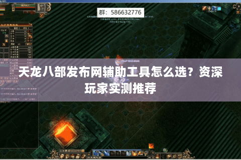 天龙八部发布网辅助工具怎么选?资深玩家实测推荐 天龙八部发布网辅助工具怎么选?资深玩家实测推荐