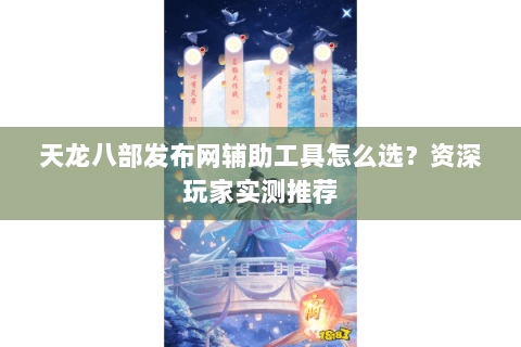 天龙八部发布网辅助工具怎么选?资深玩家实测推荐 天龙八部发布网辅助工具怎么选?资深玩家实测推荐
