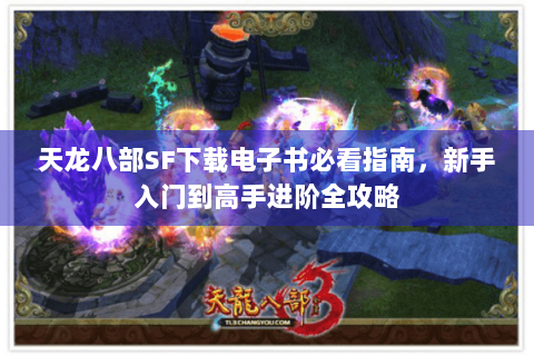 天龙八部SF下载电子书必看指南，新手入门到高手进阶全攻略
