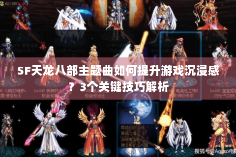 SF天龙八部主题曲如何提升游戏沉浸感？3个关键技巧解析