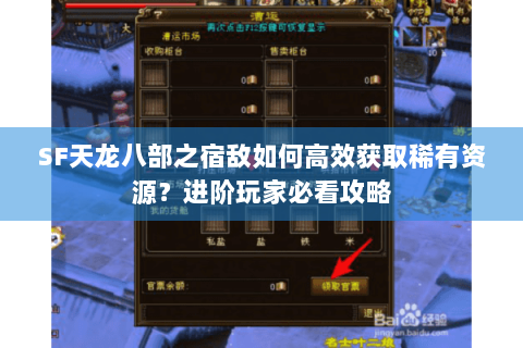 SF天龙八部之宿敌如何高效获取稀有资源?进阶玩家必看攻略 SF天龙八部之宿敌如何高效获取稀有资源?进阶玩家必看攻略