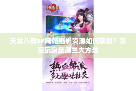 天龙八部SF网站电影资源如何获取？资深玩家亲测三大方法