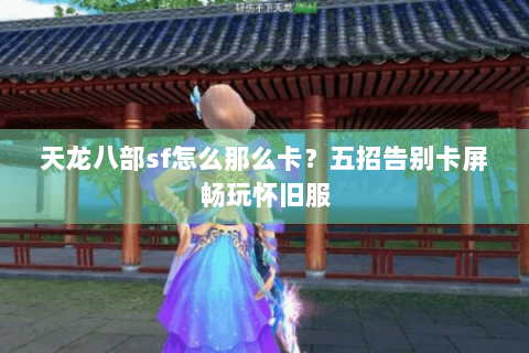 天龙八部sf怎么那么卡?五招告别卡屏畅玩怀旧服 天龙八部sf怎么那么卡?五招告别卡屏畅玩怀旧服