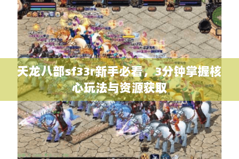 天龙八部sf33r新手必看，3分钟掌握核心玩法与资源获取