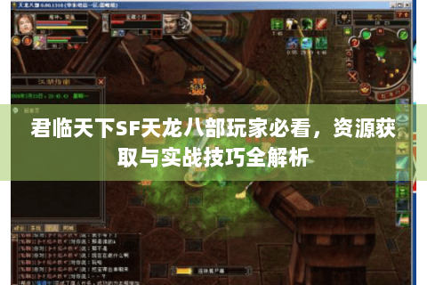 君临天下SF天龙八部玩家必看，资源获取与实战技巧全解析