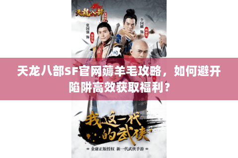 天龙八部SF官网薅羊毛攻略，如何避开陷阱高效获取福利？