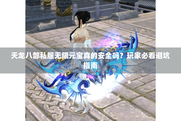 天龙八部私服无限元宝真的安全吗?玩家必看避坑指南 天龙八部私服无限元宝真的安全吗?玩家必看避坑指南