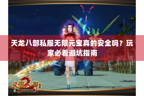 天龙八部私服无限元宝真的安全吗?玩家必看避坑指南 天龙八部私服无限元宝真的安全吗?玩家必看避坑指南