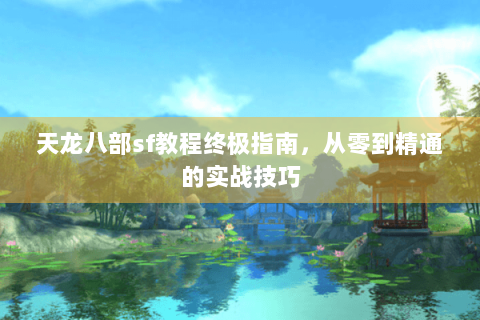 天龙八部sf教程终极指南，从零到精通的实战技巧