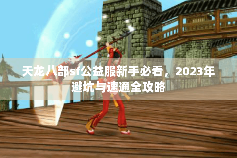 天龙八部sf公益服新手必看，2023年避坑与速通全攻略