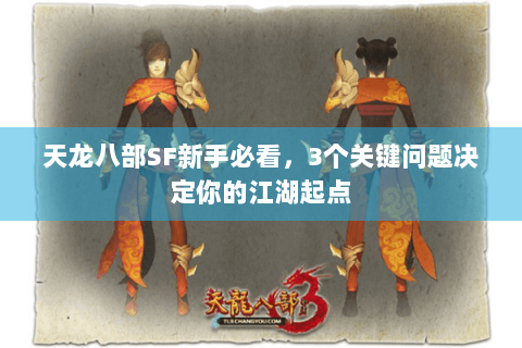 天龙八部SF新手必看,3个关键问题决定你的江湖起点 天龙八部SF新手必看,3个关键问题决定你的江湖起点