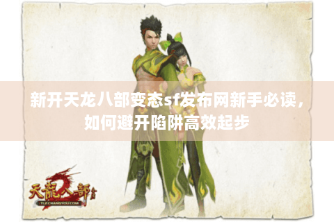 新开天龙八部变态sf发布网新手必读，如何避开陷阱高效起步