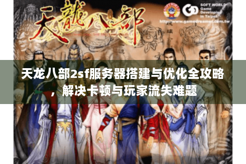 天龙八部2sf服务器搭建与优化全攻略,解决卡顿与玩家流失难题 天龙八部2sf服务器搭建与优化全攻略,解决卡顿与玩家流失难题