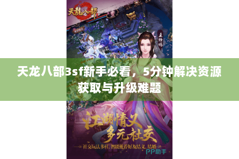 天龙八部3sf新手必看，5分钟解决资源获取与升级难题