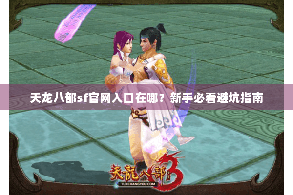 天龙八部sf官网入口在哪？新手必看避坑指南