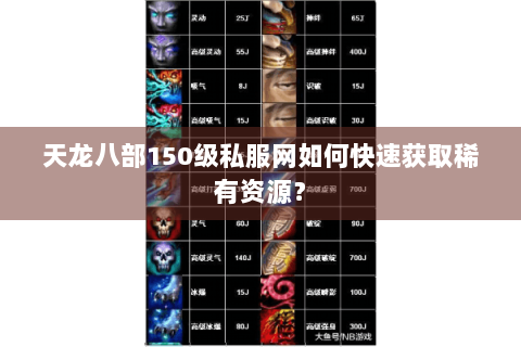 天龙八部150级私服网如何快速获取稀有资源？