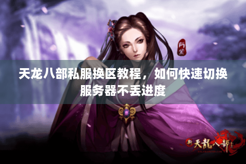 天龙八部私服换区教程，如何快速切换服务器不丢进度