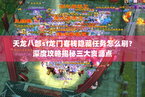 天龙八部sf龙门客栈隐藏任务怎么刷?深度攻略揭秘三大资源点 天龙八部sf龙门客栈隐藏任务怎么刷?深度攻略揭秘三大资源点